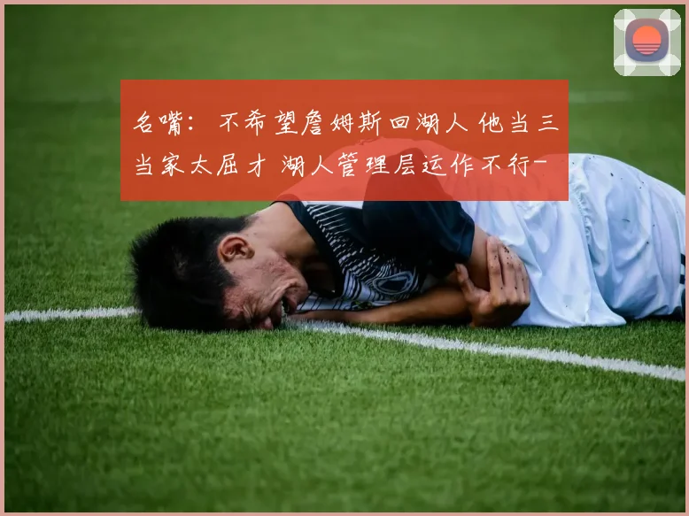 名嘴：不希望詹姆斯回湖人 他当三当家太屈才 湖人管理层运作不行