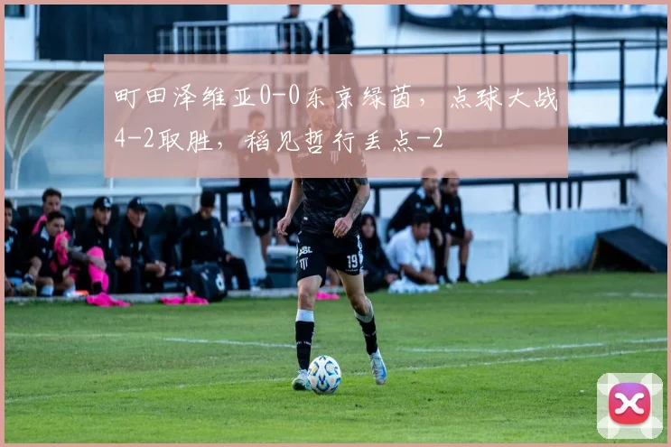 町田泽维亚0-0东京绿茵，点球大战4-2取胜，稻见哲行丢点
