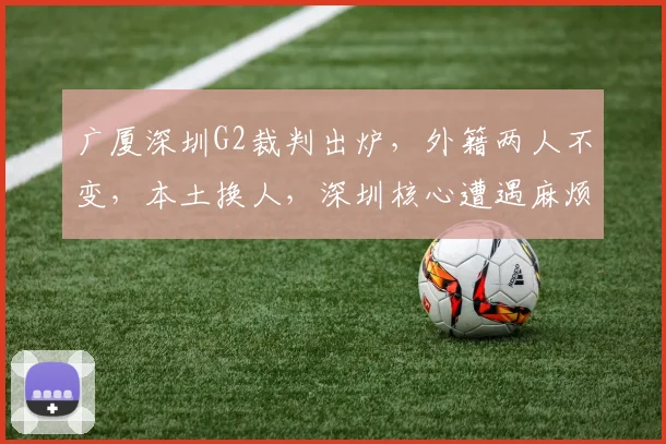 广厦深圳G2裁判出炉,外籍两人不变,本土换人,深圳核心遭遇麻烦