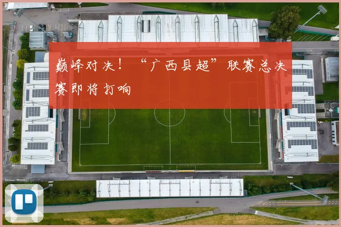 巅峰对决！“广西县超”联赛总决赛即将打响