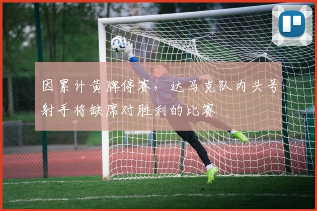 因累计黄牌停赛，达马克队内头号射手将缺席对胜利的比赛