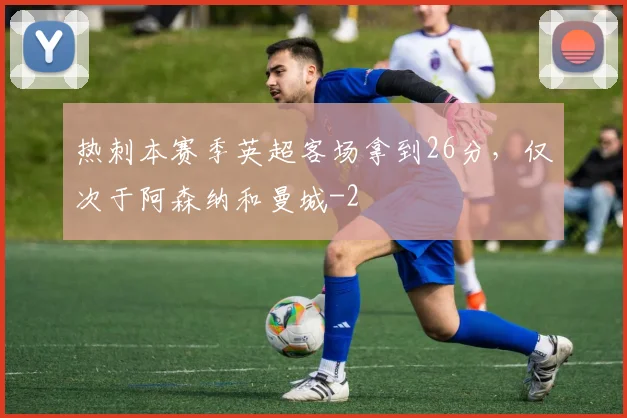 热刺本赛季英超客场拿到26分，仅次于阿森纳和曼城