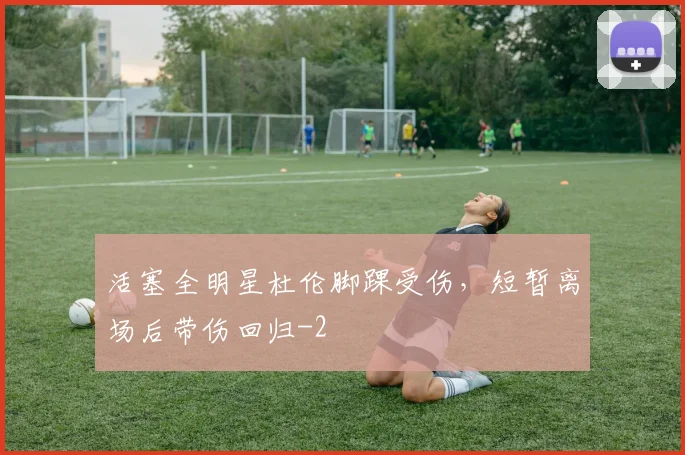 活塞全明星杜伦脚踝受伤，短暂离场后带伤回归