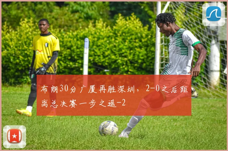 布朗30分广厦再胜深圳，2-0之后距离总决赛一步之遥
