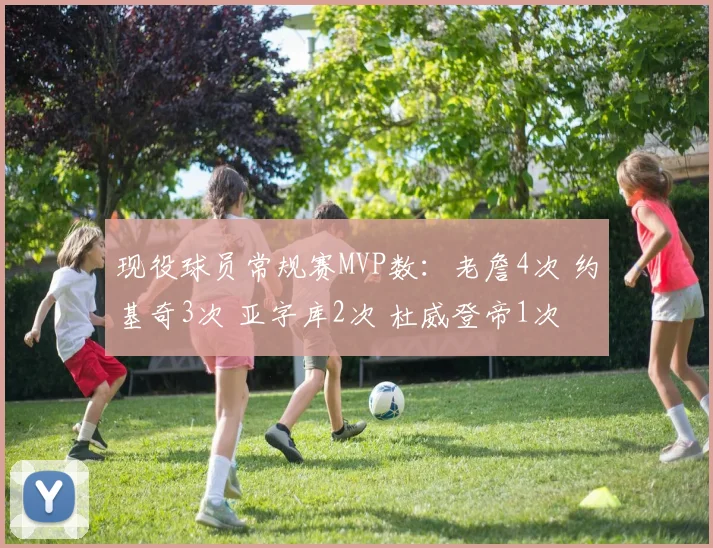 现役球员常规赛MVP数：老詹4次 约基奇3次 亚字库2次 杜威登帝1次