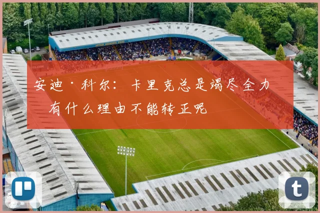 安迪·科尔：卡里克总是竭尽全力，有什么理由不能转正呢