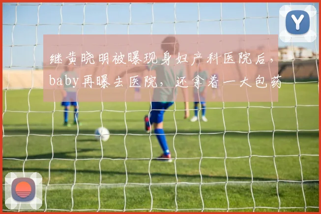继黄晓明被曝现身妇产科医院后，baby再曝去医院，还拿着一大包药