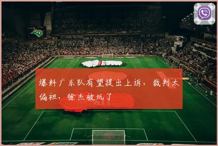 爆料广东队有望提出上诉，裁判太偏袒，徐杰被坑了