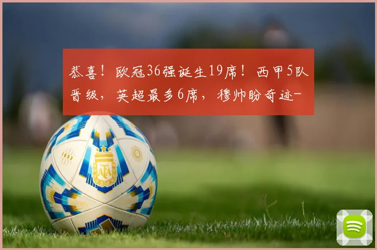 恭喜！欧冠36强诞生19席！西甲5队晋级，英超最多6席，穆帅盼奇迹
