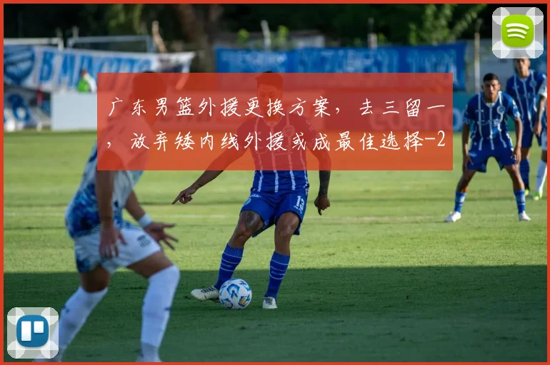 广东男篮外援更换方案，去三留一，放弃矮内线外援或成最佳选择