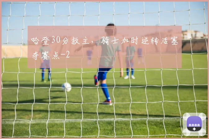 哈登30分救主，骑士加时逆转活塞夺赛点