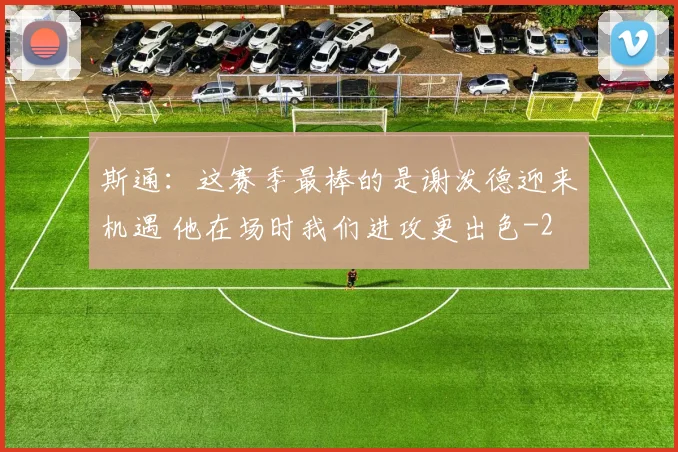斯通：这赛季最棒的是谢泼德迎来机遇 他在场时我们进攻更出色