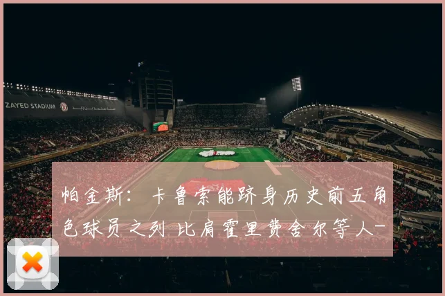 帕金斯：卡鲁索能跻身历史前五角色球员之列 比肩霍里费舍尔等人