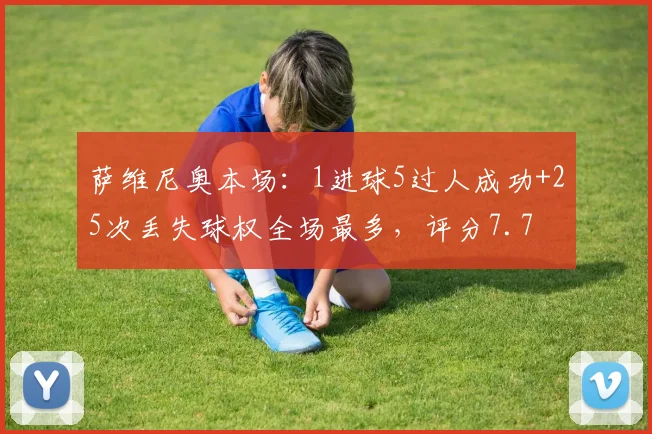 萨维尼奥本场：1进球5过人成功+25次丢失球权全场最多，评分7.7
