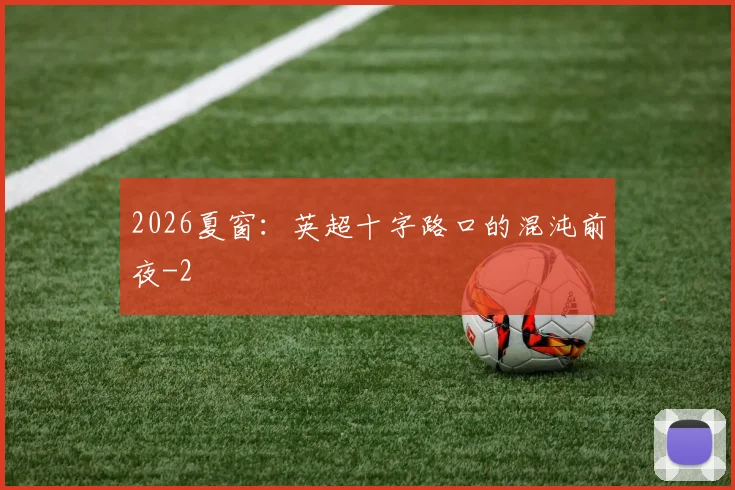 2026夏窗：英超十字路口的混沌前夜