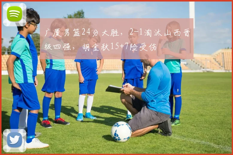 广厦男篮24分大胜，2-1淘汰山西晋级四强，胡金秋15+7险受伤
