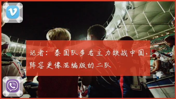记者：泰国队多名主力缺战中国，阵容更像混编版的二队