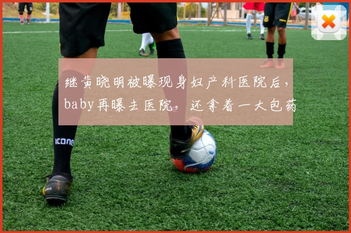 继黄晓明被曝现身妇产科医院后，baby再曝去医院，还拿着一大包药