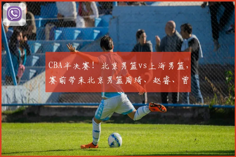 CBA半决赛！北京男篮vs上海男篮，赛前带来北京男篮周琦、赵睿、曾凡博以及上海男篮张镇麟、李弘权最新消息